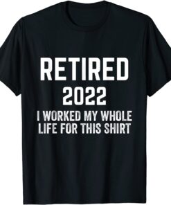 Retirement 2022 Retired I Worked My Whole Life For This Tee Shirt