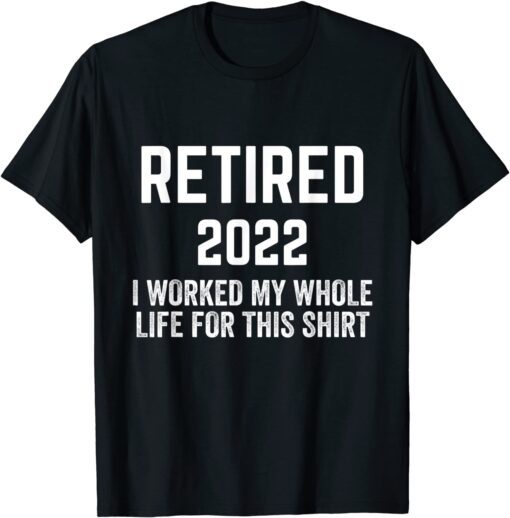 Retirement 2022 Retired I Worked My Whole Life For This Tee Shirt