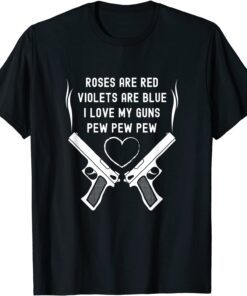 Rose Are Red Violets Are Blue I Love My Guns Pew Pew Pew Tee Shirt