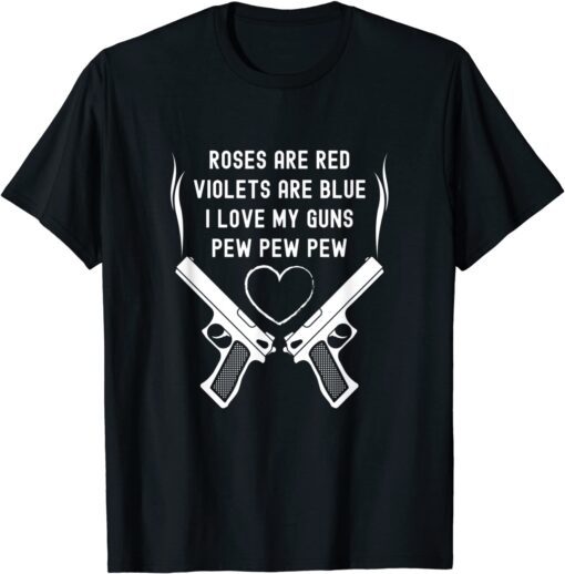 Rose Are Red Violets Are Blue I Love My Guns Pew Pew Pew Tee Shirt