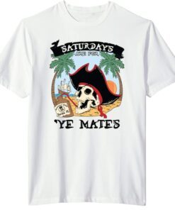 Saturdays Are For Ye Mates Tee Shirt