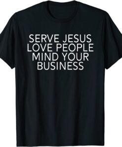 Serve Jesus Love People Mind Your Business Tee Shirt