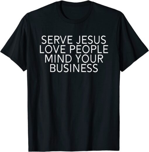 Serve Jesus Love People Mind Your Business Tee Shirt