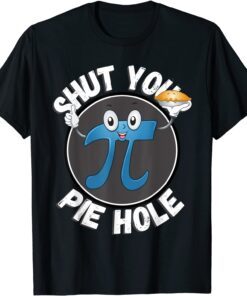 Shut Your Pie Hole Funny Foodie Pi Day Pie Lover Tee Shirt