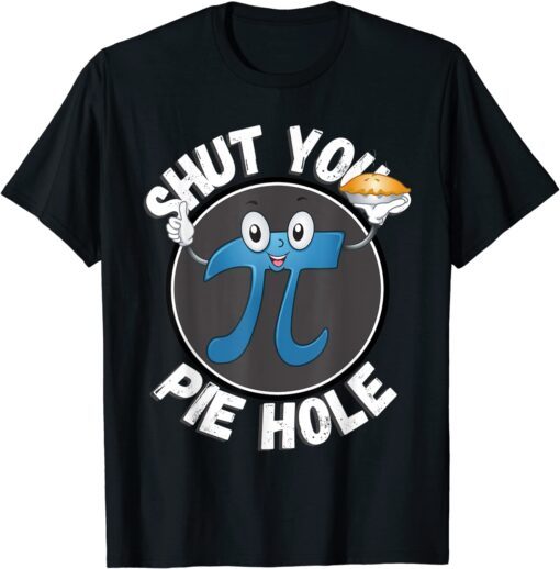 Shut Your Pie Hole Funny Foodie Pi Day Pie Lover Tee Shirt