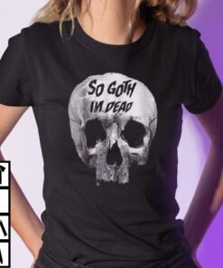 So Goth Im Dead Tee T-Shirt