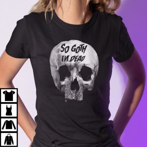 So Goth Im Dead Tee T-Shirt