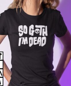 So Goth I’m Death Halloween Tee Shirt