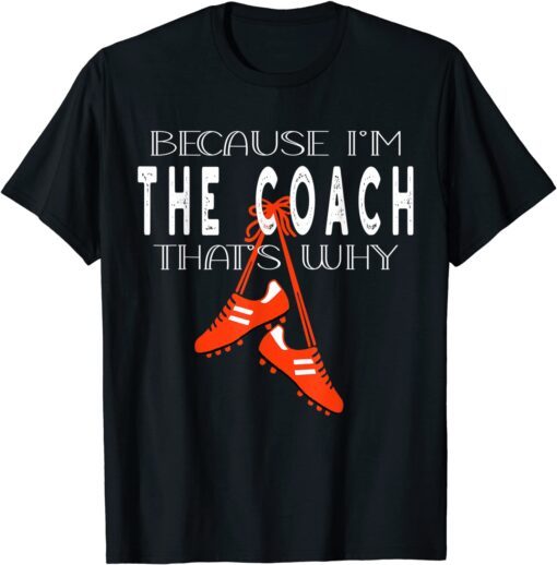 Soccer Coach, Soccer Boots, Because I'm The Coach That's Why Tee Shirt