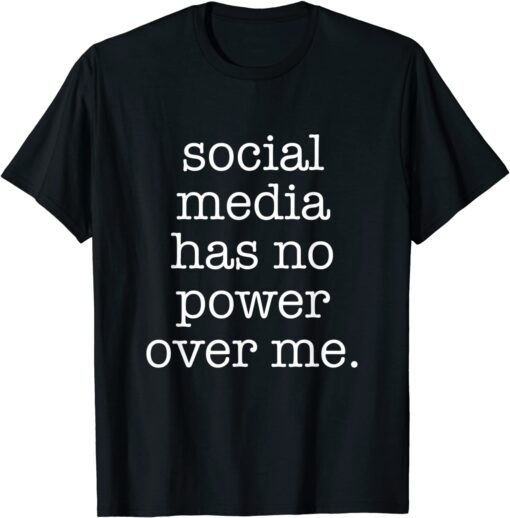 Social Media Has No Power Over Me Tee Shirt