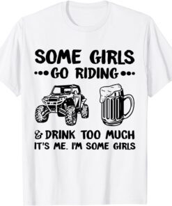 Some Girls Go Riding And Drink Too Much It's Me I'm Some Girls T-Shirt