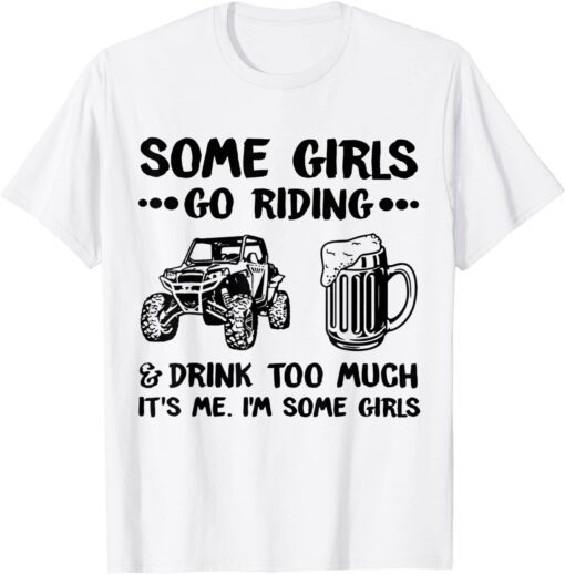 Some Girls Go Riding And Drink Too Much It's Me I'm Some Girls T-Shirt