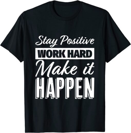 Stay Positive Work Hard Make it Happen Motivational T-Shirt