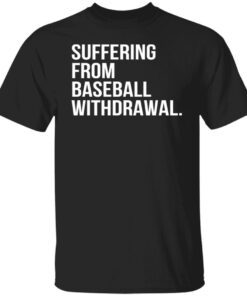 Suffering From Baseball Withdrawal Tee shirt