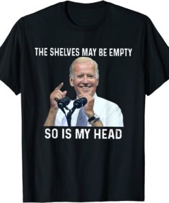 The Shelves May Be Empty So Is My Head ImpeachThe Shelves May Be Empty So Is My Head Impeach-Biden Tee Shirt-Biden Tee Shirt