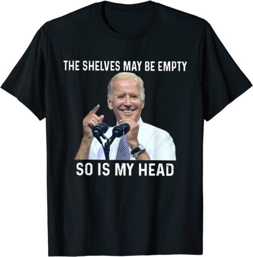 The Shelves May Be Empty So Is My Head ImpeachThe Shelves May Be Empty So Is My Head Impeach-Biden Tee Shirt-Biden Tee Shirt