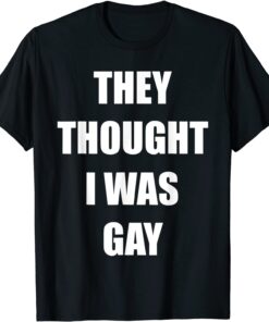 They Thought I Was Gay Tee Shirt