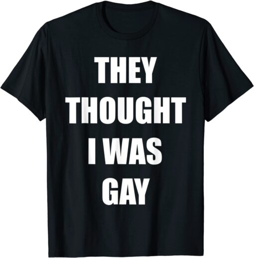 They Thought I Was Gay Tee Shirt