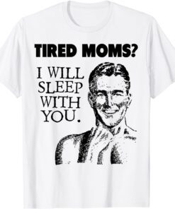 Tired Moms? I Will Sleep With You Tee Shirt