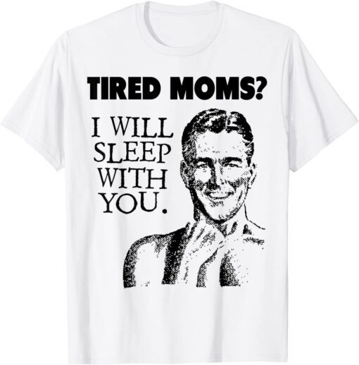 Tired Moms? I Will Sleep With You Tee Shirt