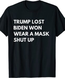 Trump Lost Biden Won Wear A Mask Shut Up T-Shirt