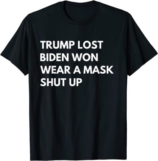 Trump Lost Biden Won Wear A Mask Shut Up T-Shirt