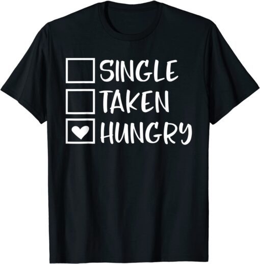 Valentines Day Single Taken Hungry Food Lover Foodie Tee Shirt