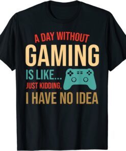 Video Gaming Gamer Art A Day Without Gaming Is Like Tee Shirt