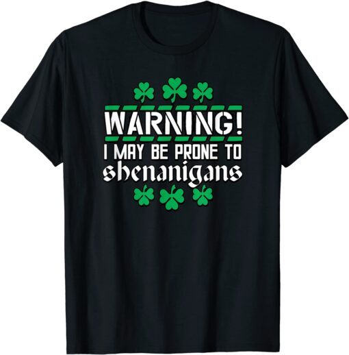 Warning I May Be Prone to Shenanigans St Patrick's Day Tee Shirt