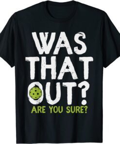 Was That Out Are You Sure - Pickleball Tee Shirt