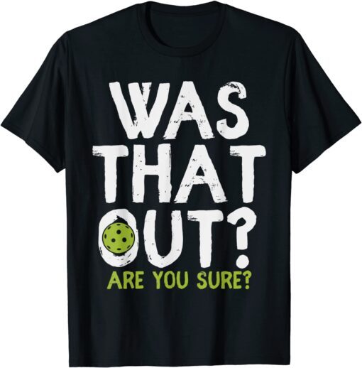 Was That Out Are You Sure - Pickleball Tee Shirt