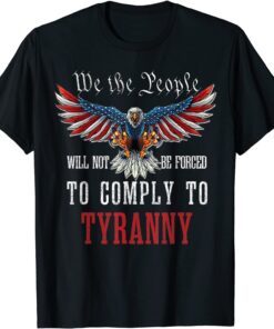 We The People Will Not Be Forced To Comply To Tyranny Tee Shirt