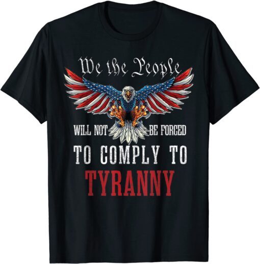 We The People Will Not Be Forced To Comply To Tyranny Tee Shirt