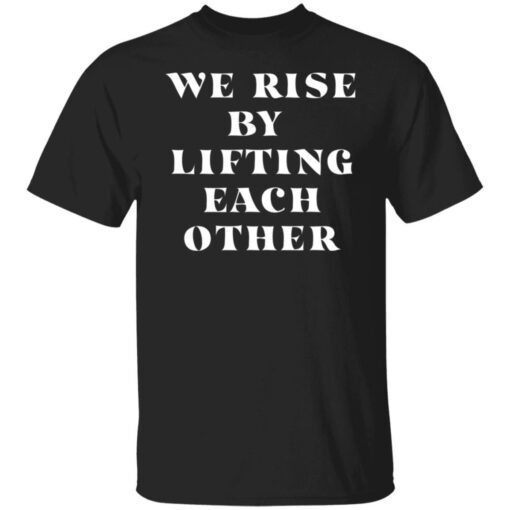 We Rise By Lifting Each Other Tee shirt