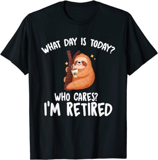 What Day Is Today Who Cares I'm Retired Tee Shirt