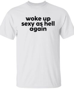 Woke Up Sexy As Hell Again Tee Shirt