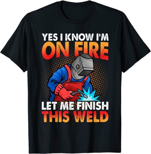 Yes I Know I'm On Fire Let Finish This Weld Tee Shirt