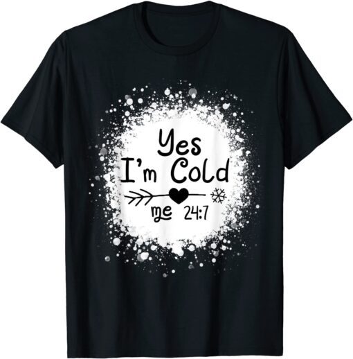 Yes I'm Cold Me 24 7 T-Shirt