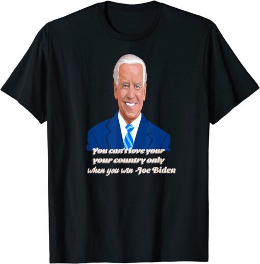 You Can't Love Your Country Only When You Win - Joe Biden Tee Shirt