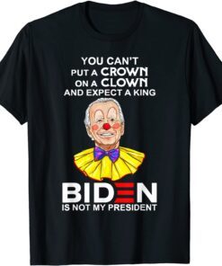 You Can't Put A Crown On A Clown Biden Is No My Presiden Tee Shirt