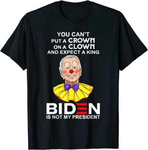 You Can't Put A Crown On A Clown Biden Is No My Presiden Tee Shirt