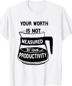Your Worth Is Not Measured By Your Productivity Tee Shirt