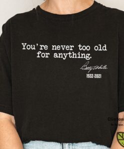 You're Never Too Old For Anything Betty White 1922-2021 T-Shirt