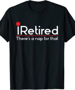 iRetired There's a Nap for that - Retirement Retiree Pension Tee Shirt