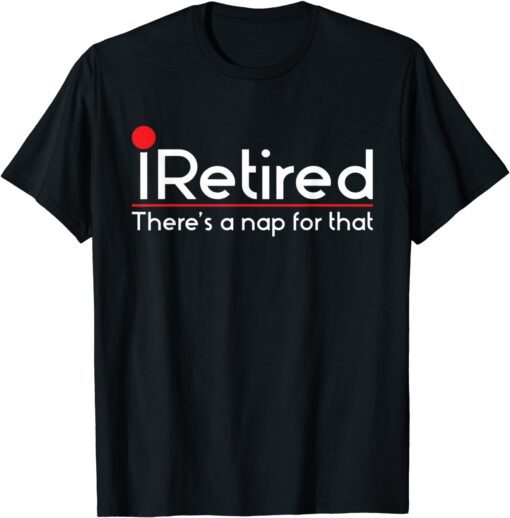 iRetired There's a Nap for that - Retirement Retiree Pension Tee Shirt