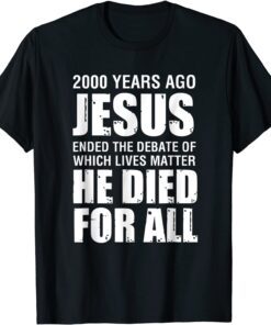 2000 Yrs Ago Jesus Ended The Debate of Which Lives Matter Tee Shirt