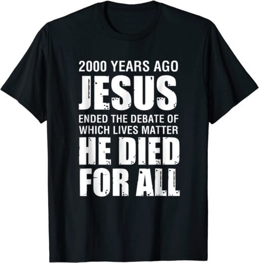 2000 Yrs Ago Jesus Ended The Debate of Which Lives Matter Tee Shirt