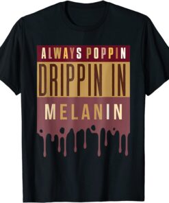 Always Poppin Drippin In Melanin Black History Month Tee Shirt