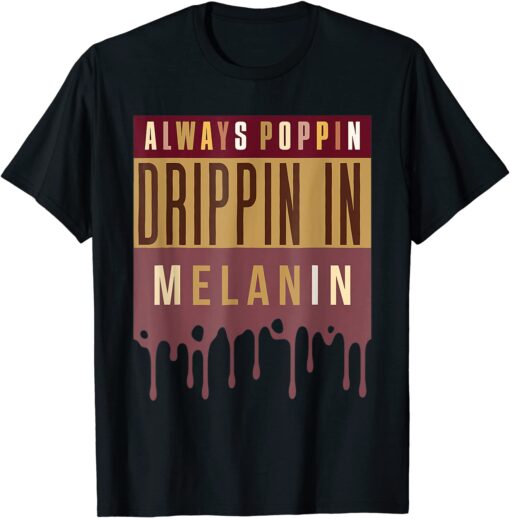 Always Poppin Drippin In Melanin Black History Month Tee Shirt