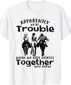 Apparently We're Trouble When We Ride Horses Together Tee Shirt